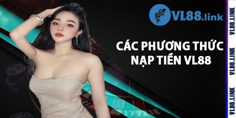 Các Phương Thức Nạp Tiền Vl88 Được Hỗ Trợ Và Áp Dụng